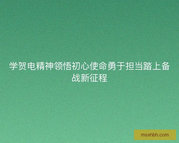 学贺电精神领悟初心使命勇于担当踏上备战新征程